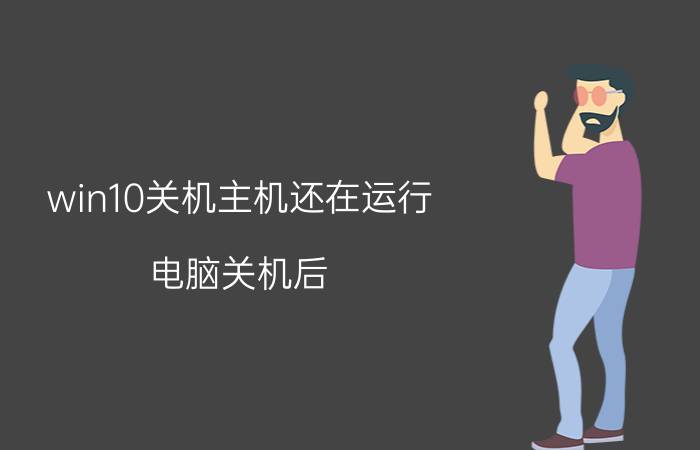 win10关机主机还在运行 电脑关机后，主机还运转是什么问题？